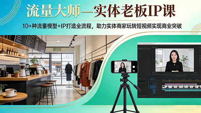 流量大师—实体老板IP课：10+种流量模型+IP打造全流程，助力实体商家玩转短视频实现商业突破| 副业网
