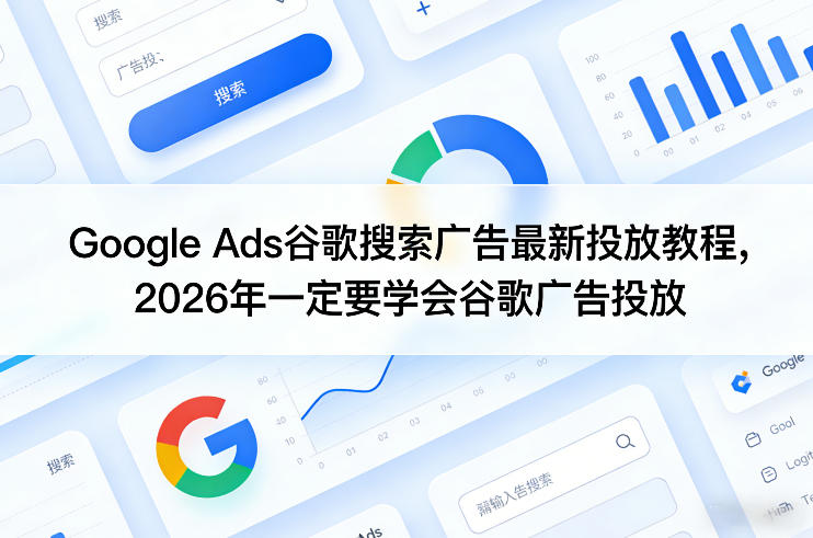 Google Ads谷歌搜索广告最新投放教程，2026年一定要学会谷歌广告投放| 副业网