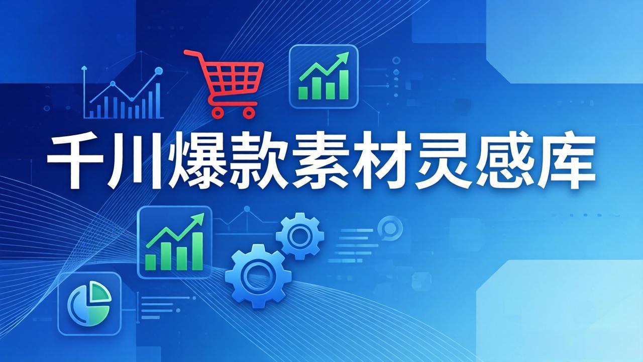 千川爆款素材灵感库：16种产品属性+10种素材类型+三大主题句式，像查字典一样找灵感| 副业网