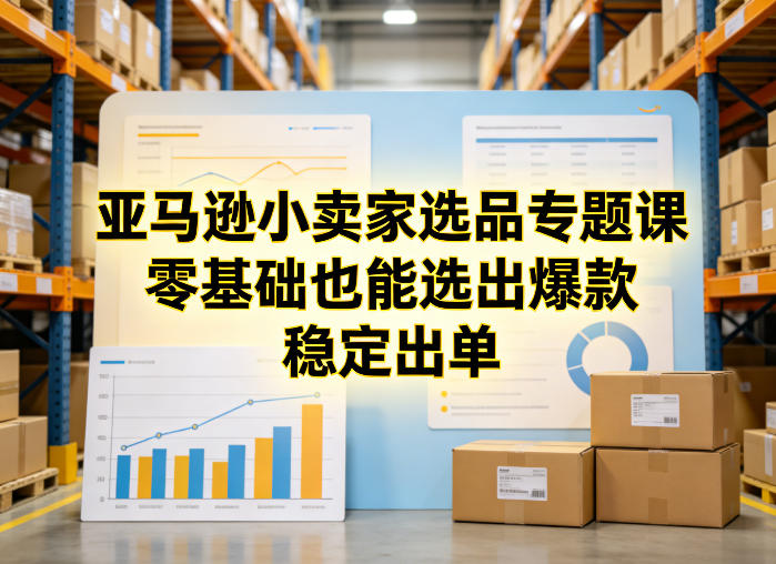 亚马逊小卖家选品专题课，零基础也能选出爆款，稳定出单| 副业网