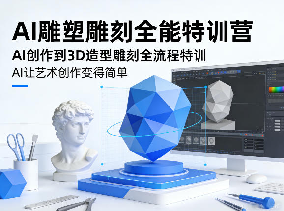AI雕塑雕刻全能特训营，AI创作到3D造型雕刻全流程特训，AI让艺术创作变得简单| 副业网