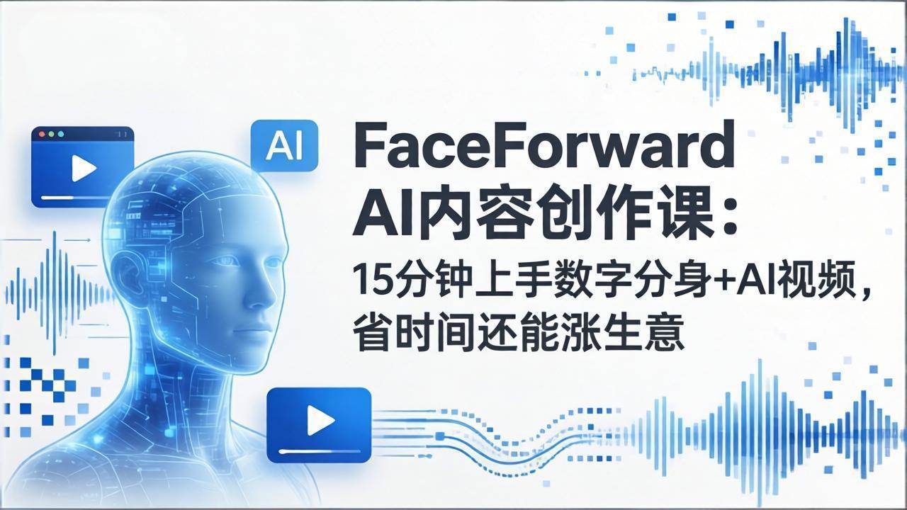 FaceForward AI内容创作课：15分钟上手数字分身+AI视频，省时间还能涨生意| 副业网