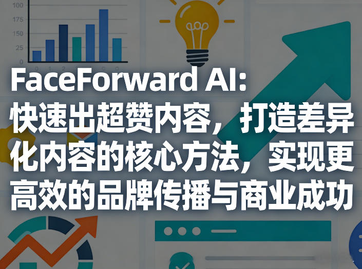 FaceForward AI：快速出超赞内容，打造差异化内容的核心方法，实现更高效的品牌传播与商业成功| 副业网