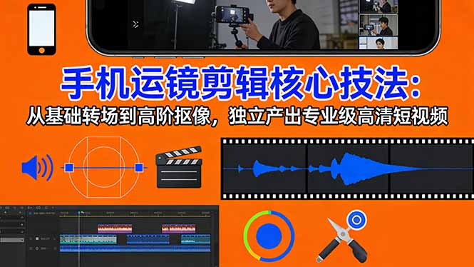 手机运镜 剪辑核心技法：从基础转场到高阶抠像，独立产出专业级高清短视频| 副业网