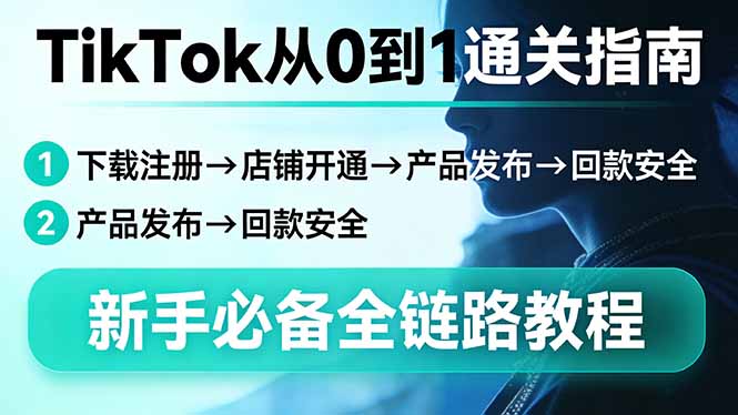TikTok从0到1通关指南：下载注册→店铺开通→产品发布→回款安全，新手必备全链路教程| 副业网