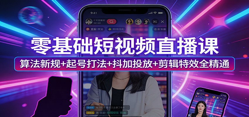 零基础短视频直播课：算法新规+起号打法+抖加投放+剪辑特效全精通| 副业网