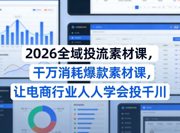 2026全域投流素材课，干万消耗爆款素材课，让电商行业人人学会投千川| 副业网