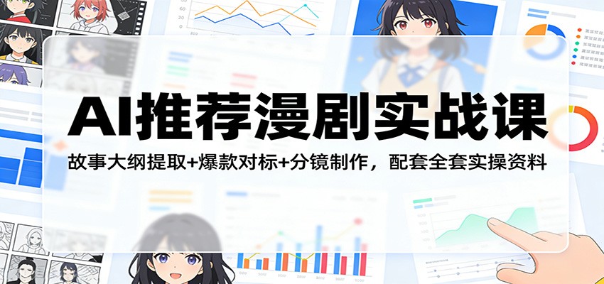 AI推荐漫剧实战课：故事大纲提取+爆款对标+分镜制作，配套全套实操资料| 副业网