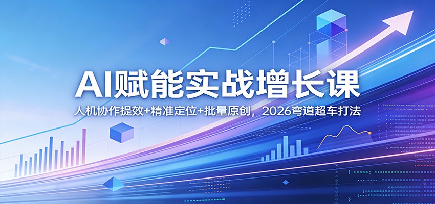 AI赋能实战增长课：人机协作提效+精准定位+批量原创，2026弯道超车打法| 副业网