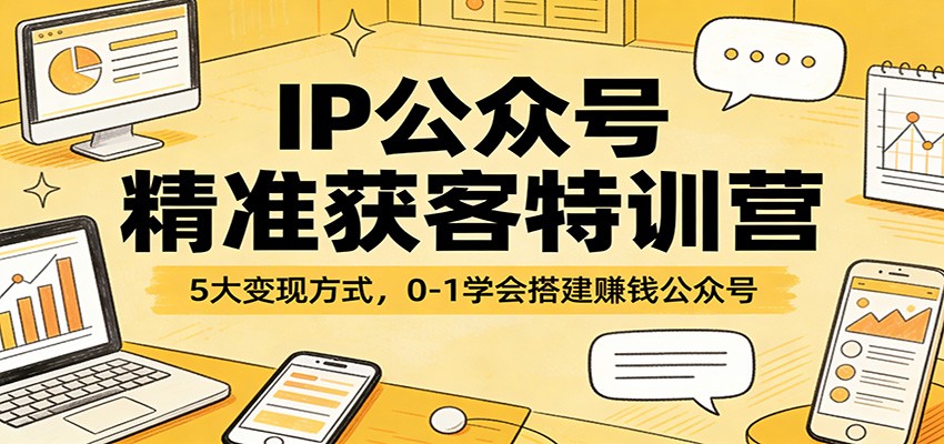IP公众号精准获客特训营：5大变现方式，0-1学会搭建赚钱公众号| 副业网
