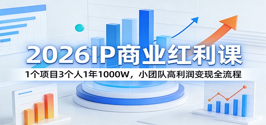 2026IP商业红利课：1个项目3个人1年1000W，小团队高利润变现全流程| 副业网