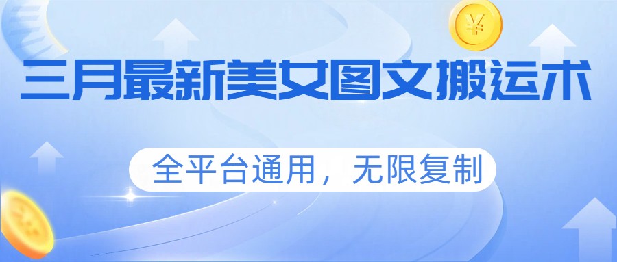 三月最新美女图文搬运术，全平台通用，无限复制| 副业网