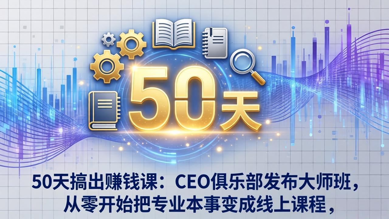 50天搞出赚钱课：CEO俱乐部发布大师班，从零开始把专业本事变成线上课程| 副业网