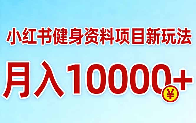 小红书健身资料项目最新玩法，月入10000＋，收益潜力可以无限放大| 副业网