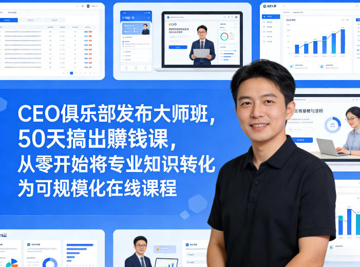 CEO俱乐部发布大师班，50天搞出賺钱课，从零开始将专业知识转化为可规模化在线课程| 副业网