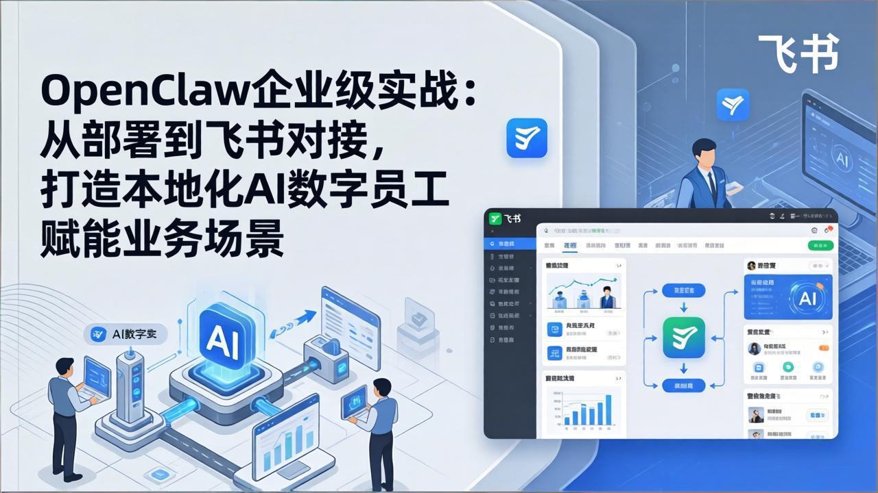 OpenClaw企业级实战：从部署到飞书对接，打造本地化AI数字员工赋能业务场景| 副业网