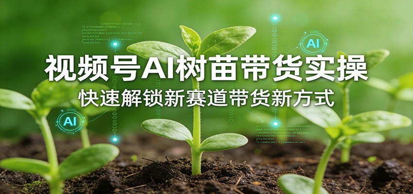 视频号AI树苗带货实操，快速解锁新赛道带货新方式| 副业网