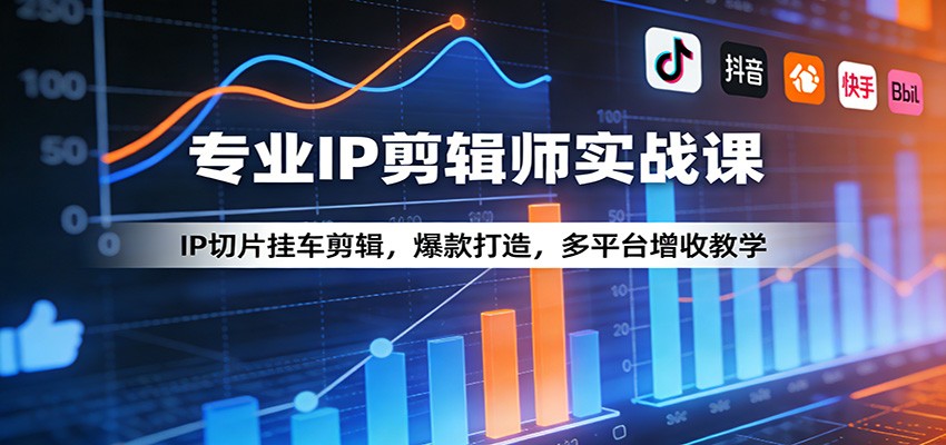 专业IP剪辑师实战课：IP切片挂车剪辑，爆款打造，多平台增收教学| 副业网
