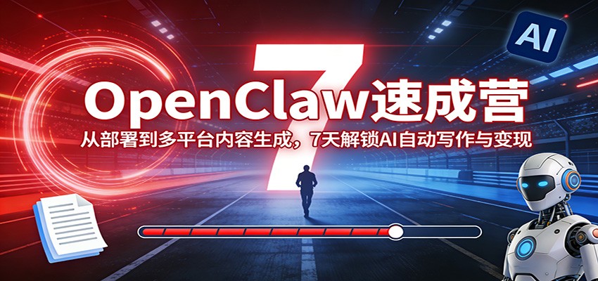 OpenClaw速成营：从部署到多平台内容生成，7天解锁AI自动写作与变现| 副业网