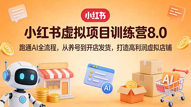 小红书虚拟项目训练营8.0：跑通AI全流程，从养号到开店发货，打造高利润虚拟店铺| 副业网