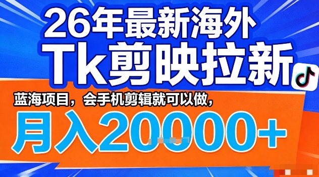 2026年最新海外Tk剪映拉新，蓝海项目，会手机剪辑就可以做，月入2W＋【揭秘】| 副业网
