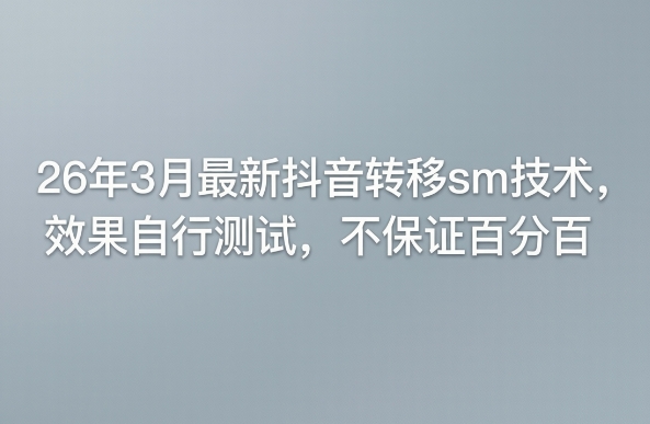 26年3月最新抖音转移sm技术，效果自行测试，不保证百分百| 副业网