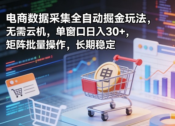 独家电商数据采集全自动掘金玩法，无需云机，单窗口日入30+，矩阵批量操作，长期稳定【揭秘】| 副业网