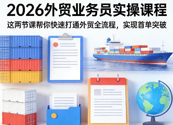 2026外贸业务员实操课程，这两节课帮你快速打通外贸全流程，实现首单突破| 副业网