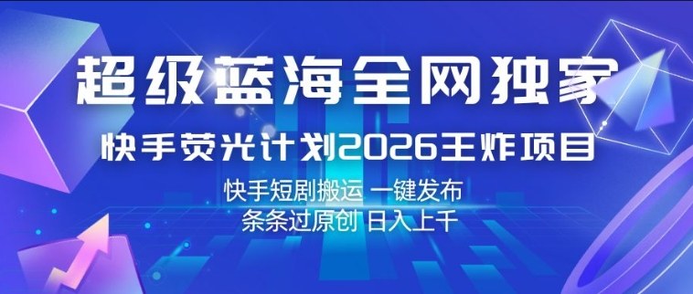超级蓝海全网独家，快手荧光计划2026王炸项目，日入1k+，快手短剧搬运，一键发布，条条过原创【揭秘】| 副业网