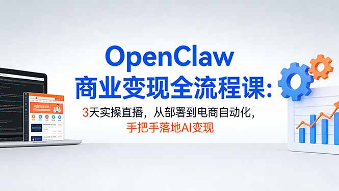 OpenClaw商业变现全流程课：3天实操直播，从部署到电商自动化，手把手落地AI变现| 副业网