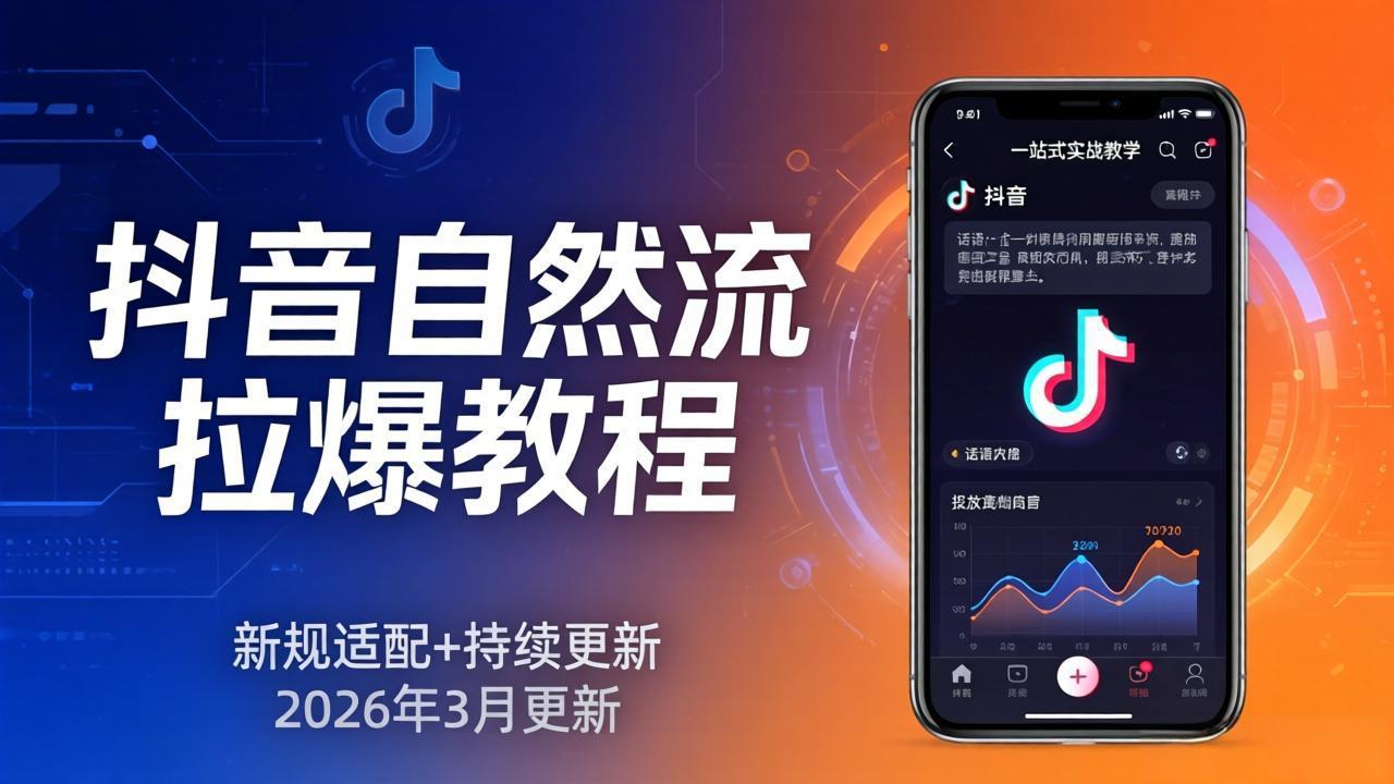 抖音自然流拉爆教程：新规适配+持续更新，话术+投放+起号一站式实战教学(更新26年3月| 副业网