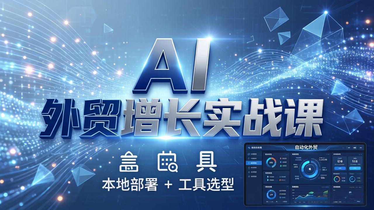 AI 外贸增长实战课：本地部署 + 工具选型，一站式搭建可落地自动化外贸系统| 副业网