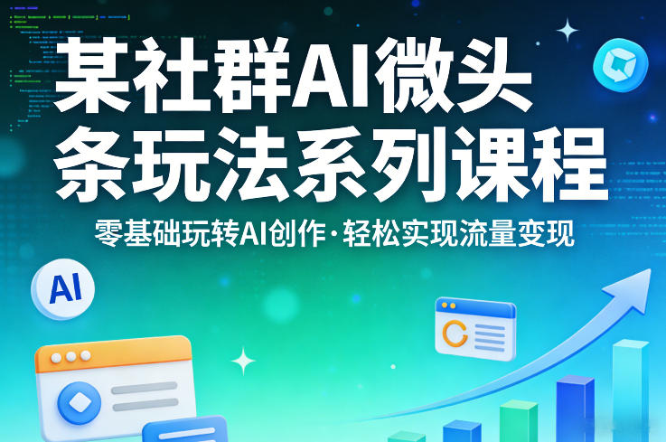 某社群的AI微头条玩法系列课程，零基础玩转AI创作，轻松实现流量变现| 副业网