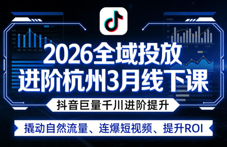 2026全域投放进阶杭州3月线下课，抖音巨量千川进阶提升，撬动自然流量、连爆短视频、提升ROI| 副业网