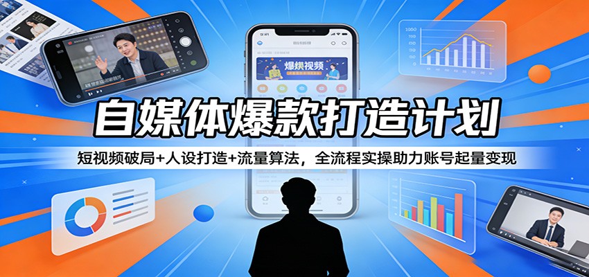 自媒体爆款打造计划：短视频破局+人设打造+流量算法，全流程实操助力账号起量变现| 副业网