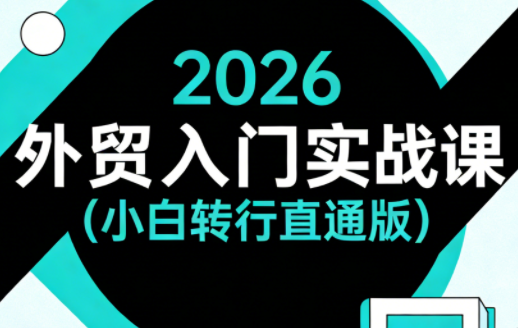 2026外贸入门实战课(小白转行直通版)| 副业网