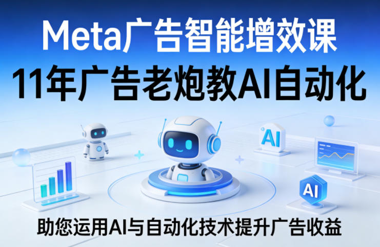 Meta广告智能增效课，11年广告老炮教AI自动化，助您运用AI与自动化技术提升广告收益| 副业网