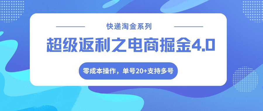 快递淘金系列；超级返利之电商掘金4.0，零成本操作，单号20+支持多号| 副业网
