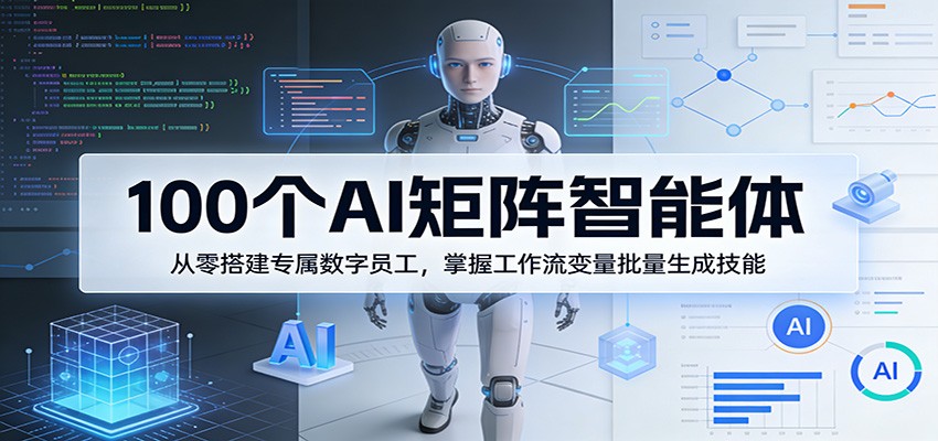 100个AI矩阵智能体，从零搭建专属数字员工，掌握工作流变量批量生成技能| 副业网