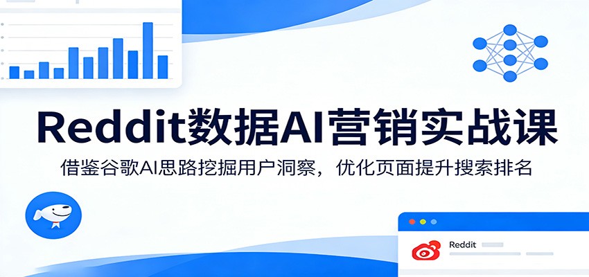 Reddit数据AI营销实战课：借鉴谷歌AI思路挖掘用户洞察，优化页面提升搜索排名| 副业网