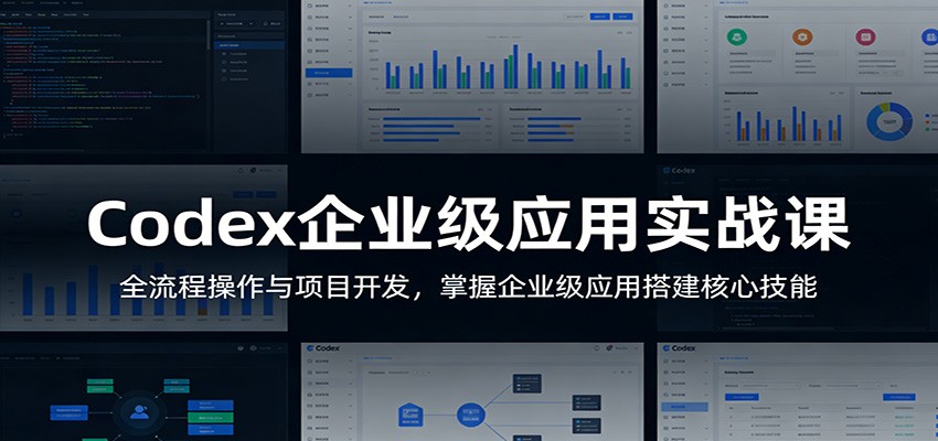 Codex企业级应用实战课：全流程操作与项目开发，掌握企业级应用搭建核心技能| 副业网