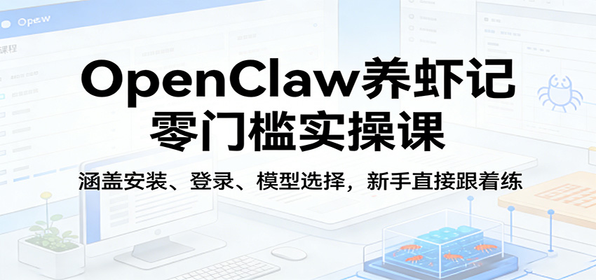 OpenClaw养虾记零门槛实操课：涵盖安装、登录、模型选择，新手直接跟着练| 副业网