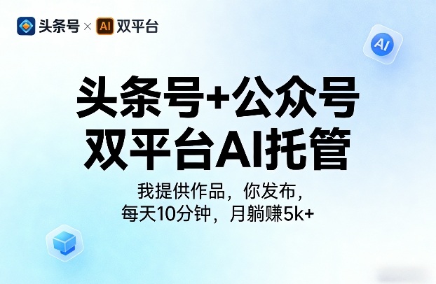 头条号+公众号双平台AI托管，我提供作品，你发布，每天10分钟，月躺賺5k+【揭秘】| 副业网