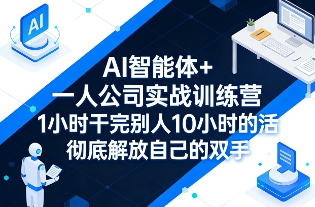 AI智能体+一人公司实战训练营，1小时干完别人10小时的活，彻底解放自己的双手| 副业网