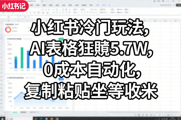 小红书冷门玩法，AI表格狂賺5.7W，0成本自动化，复制粘贴坐等收米| 副业网