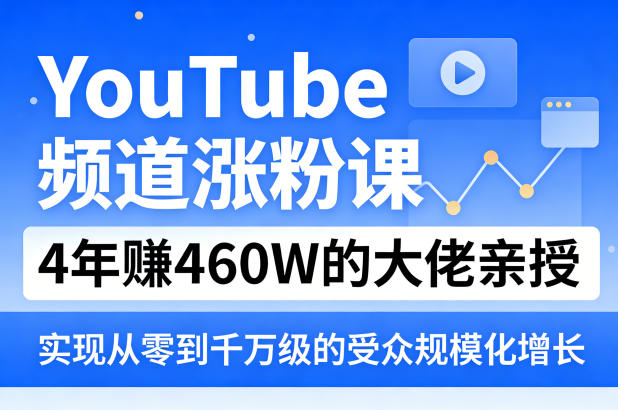YouTube频道涨粉课，4年賺460W的大佬亲授，实现从零到千万级的受众规模化增长| 副业网