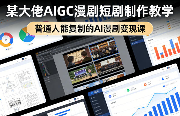 某大佬AIGC漫剧短剧制作教学，普通人能复制的AI漫剧变现课| 副业网