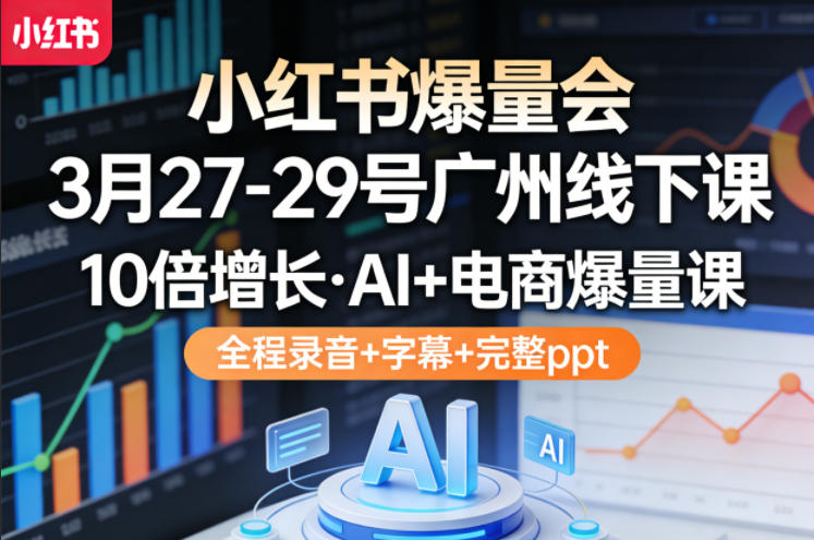 小红书爆量会3月27-29号广州线下课，10倍增长，AI+电商爆量课，全程录音+字幕+完整ppt| 副业网