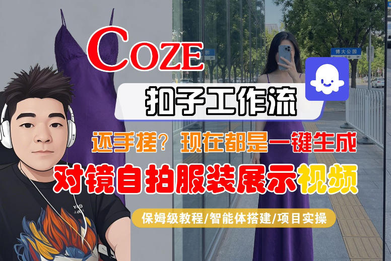 Coze智能体工作流一键生成“对镜自拍服装展示“短视频，全流程保姆级教学| 副业网