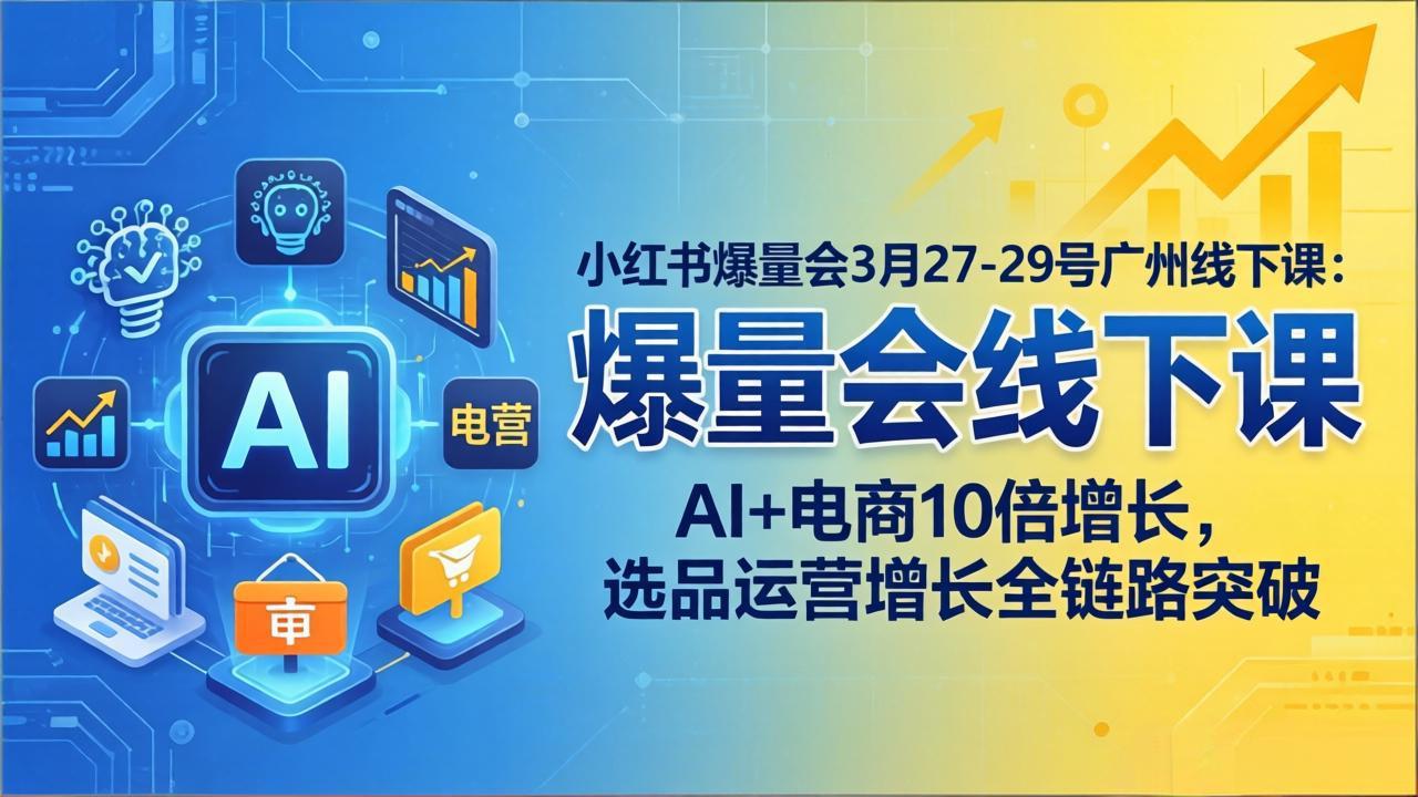 小红书爆量会3月27-29号广州线下课：AI+电商10倍增长，选品运营增长全链路突破| 副业网
